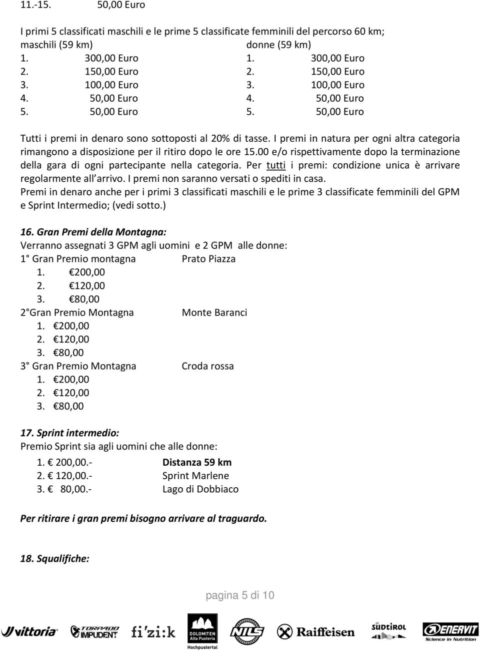 I premi in natura per ogni altra categoria rimangono a disposizione per il ritiro dopo le ore 15.00 e/o rispettivamente dopo la terminazione della gara di ogni partecipante nella categoria.