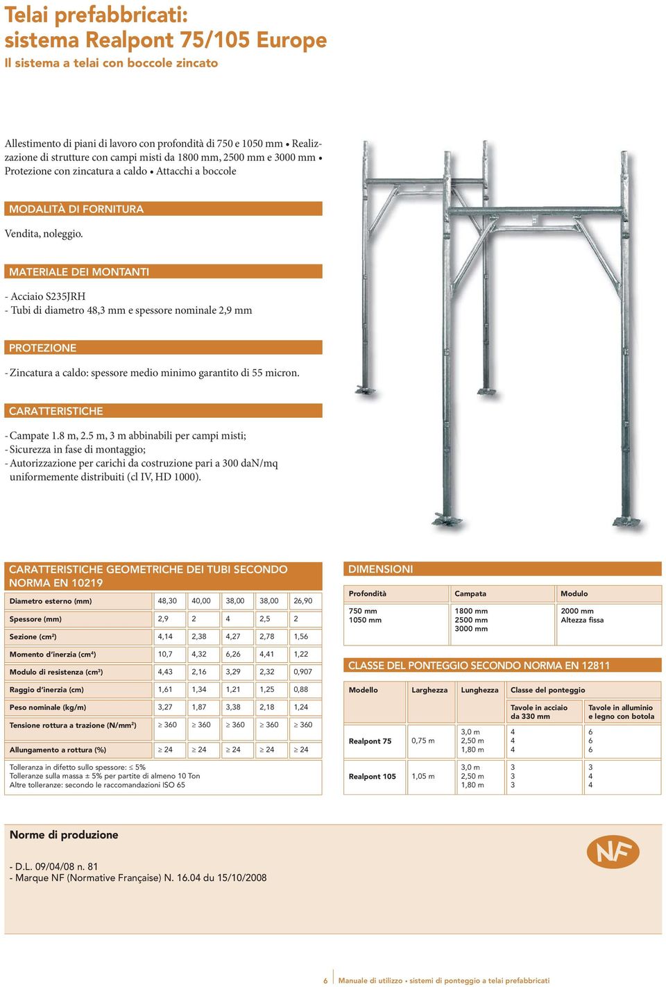 MATERIALE DEI MONTANTI - Acciaio S235JRH - Tubi di diametro 48,3 mm e spessore nominale 2,9 mm PROTEZIONE - Zincatura a caldo: spessore medio minimo garantito di 55 micron.