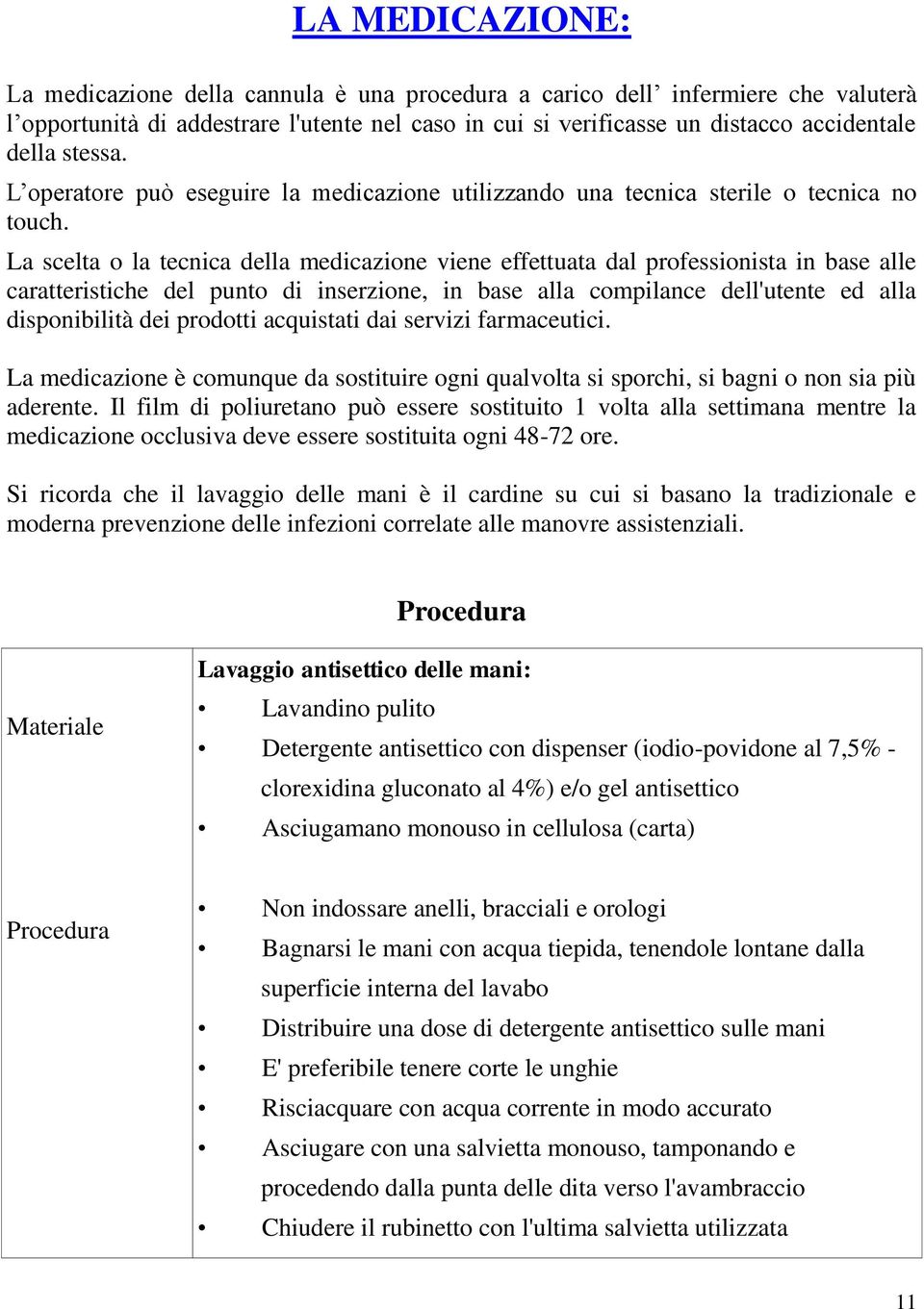 La scelta o la tecnica della medicazione viene effettuata dal professionista in base alle caratteristiche del punto di inserzione, in base alla compilance dell'utente ed alla disponibilità dei