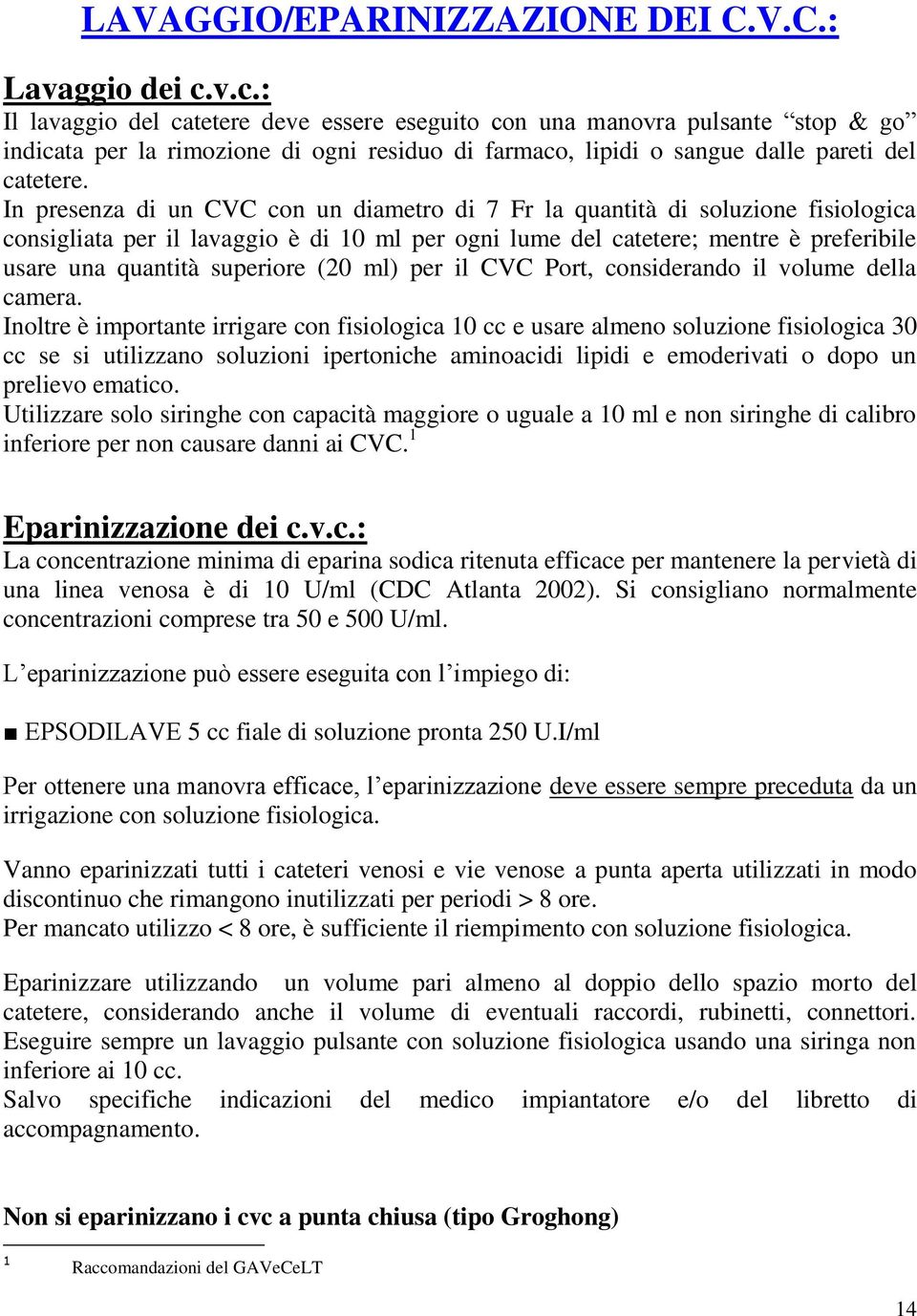 In presenza di un CVC con un diametro di 7 Fr la quantità di soluzione fisiologica consigliata per il lavaggio è di 10 ml per ogni lume del catetere; mentre è preferibile usare una quantità superiore