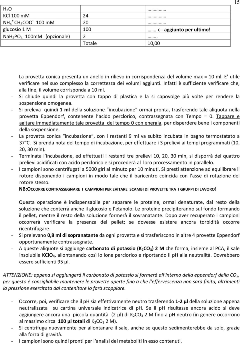 Infatti è sufficiente verificare che, alla fine, il volume corrisponda a 10 ml. - Si chiude quindi la provetta con tappo di plastica e la si capovolge più volte per rendere la sospensione omogenea.