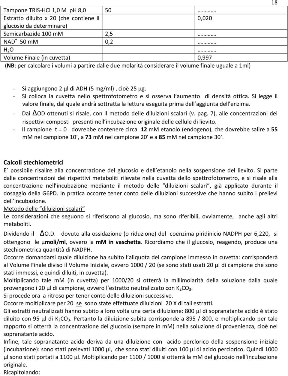 - Si colloca la cuvetta nello spettrofotometro e si osserva l aumento di densità ottica. Si legge il valore finale, dal quale andrà sottratta la lettura eseguita prima dell aggiunta dell enzima.