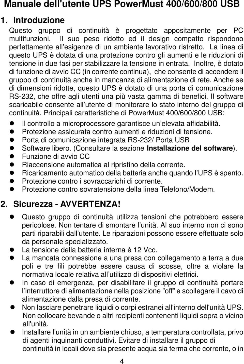 La linea di questo UPS è dotata di una protezione contro gli aumenti e le riduzioni di tensione in due fasi per stabilizzare la tensione in entrata.