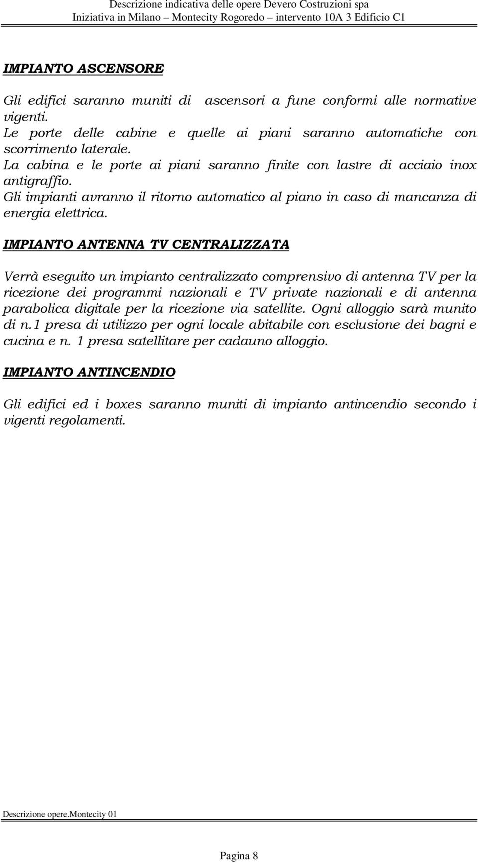 IMPIANTO ANTENNA TV CENTRALIZZATA Verrà eseguito un impianto centralizzato comprensivo di antenna TV per la ricezione dei programmi nazionali e TV private nazionali e di antenna parabolica digitale