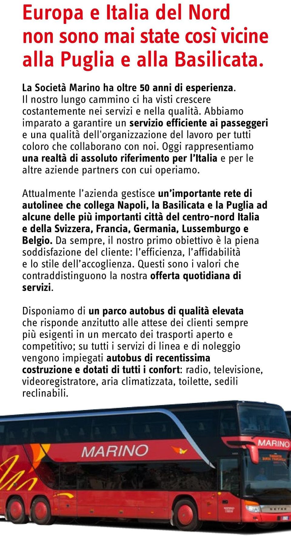 Abbiamo imparato a garantire un servizio efficiente ai passeggeri e una qualità dell'organizzazione del lavoro per tutti coloro che collaborano con noi.