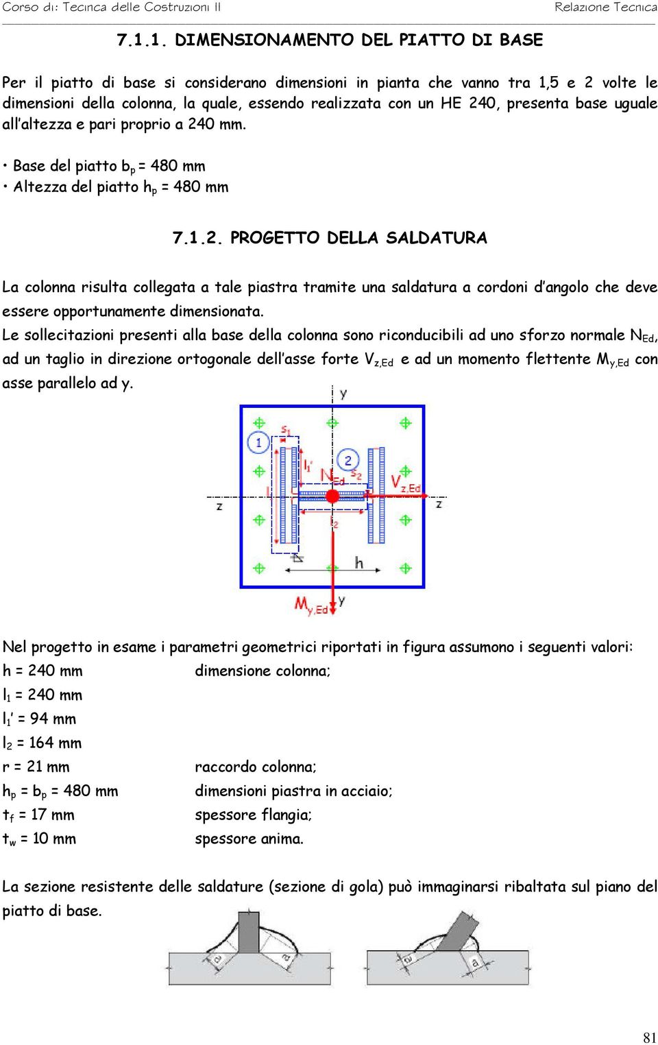 Le sollecitazioni presenti alla base della colonna sono riconducibili ad uno sforzo normale N Ed, ad un taglio in direzione ortogonale dell asse forte V z,ed e ad un momento flettente M y,ed con asse