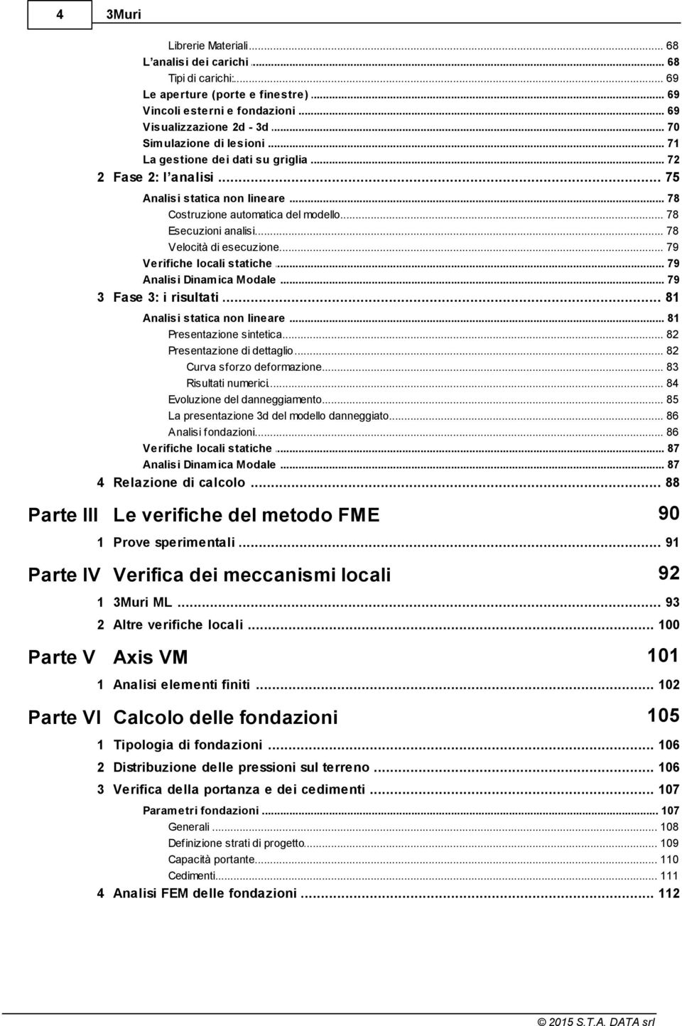 .. esecuzione 79 Verifiche locali... statiche 79 Analisi Dinam... ica Modale 79 3 Fase... 3: i risultati 81 Analisi statica... non lineare 81 Presentazione... sintetica 82 Presentazione.