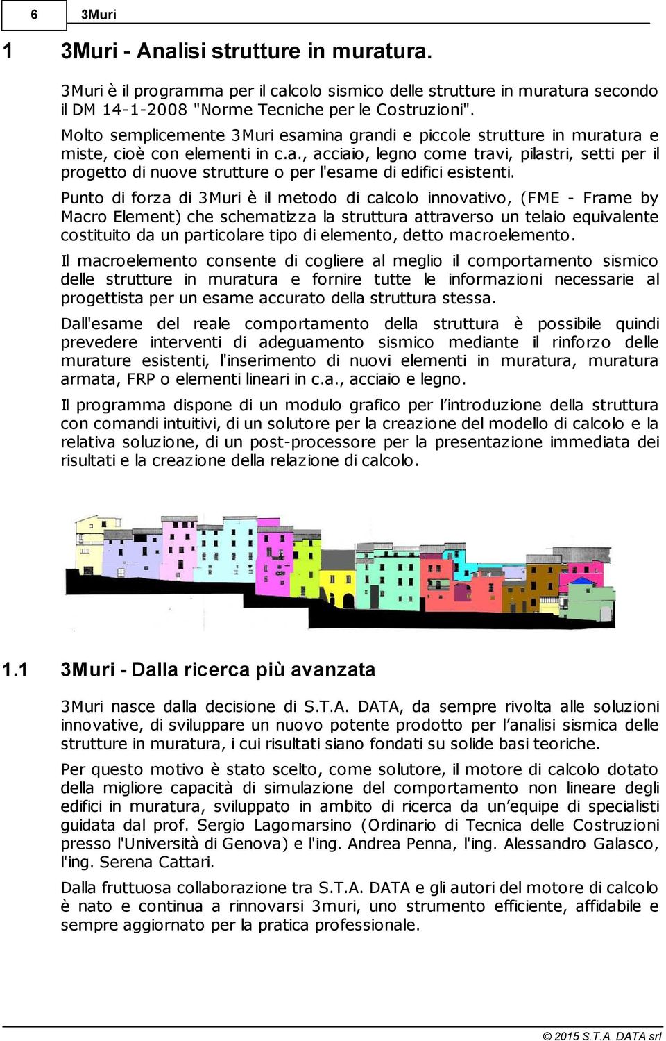 Punto di forza di 3Muri è il metodo di calcolo innovativo, (FME - Frame by Macro Element) che schematizza la struttura attraverso un telaio equivalente costituito da un particolare tipo di elemento,