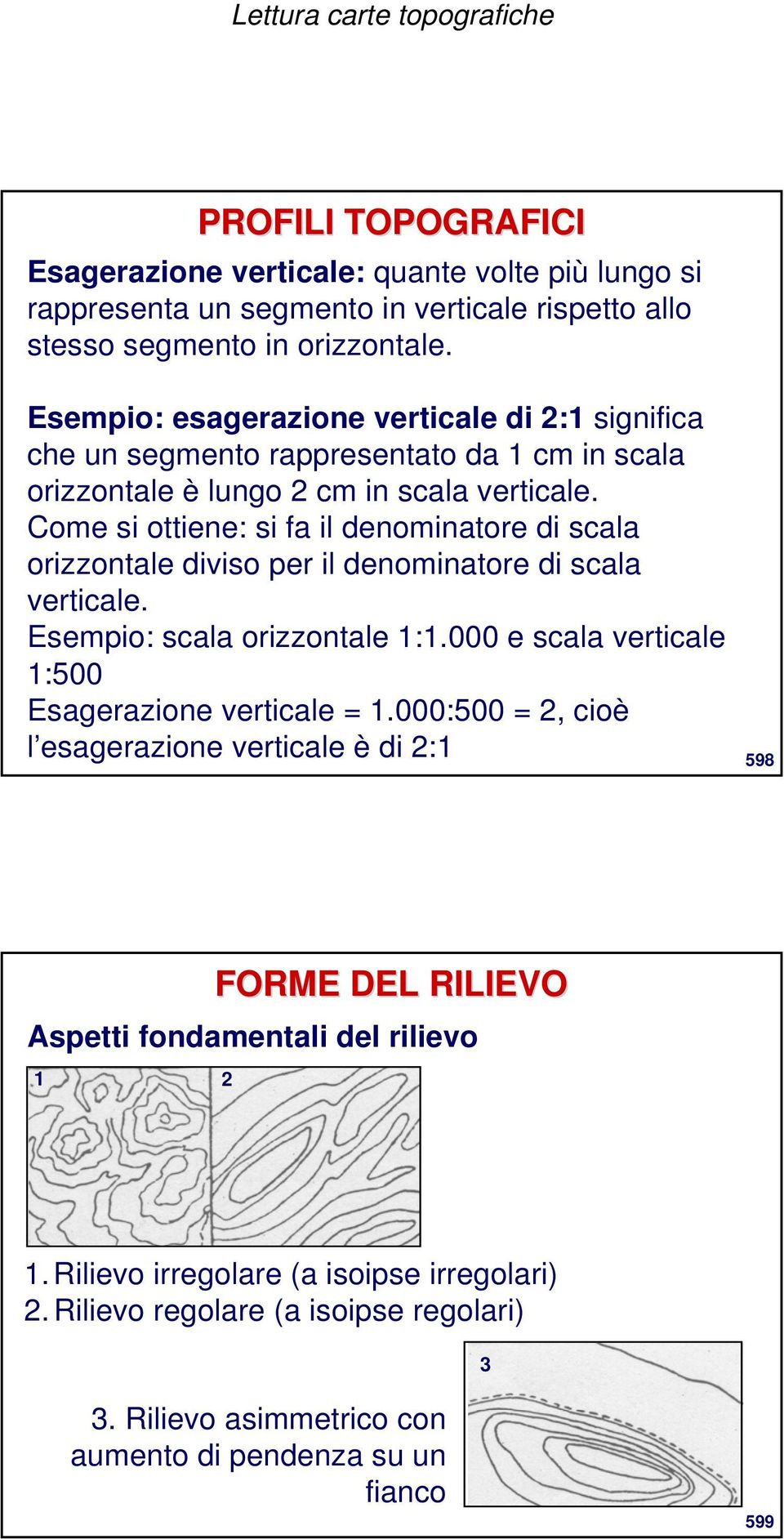 Come si ottiene: si fa il denominatore di scala orizzontale diviso per il denominatore di scala verticale. Esempio: scala orizzontale 1:1.