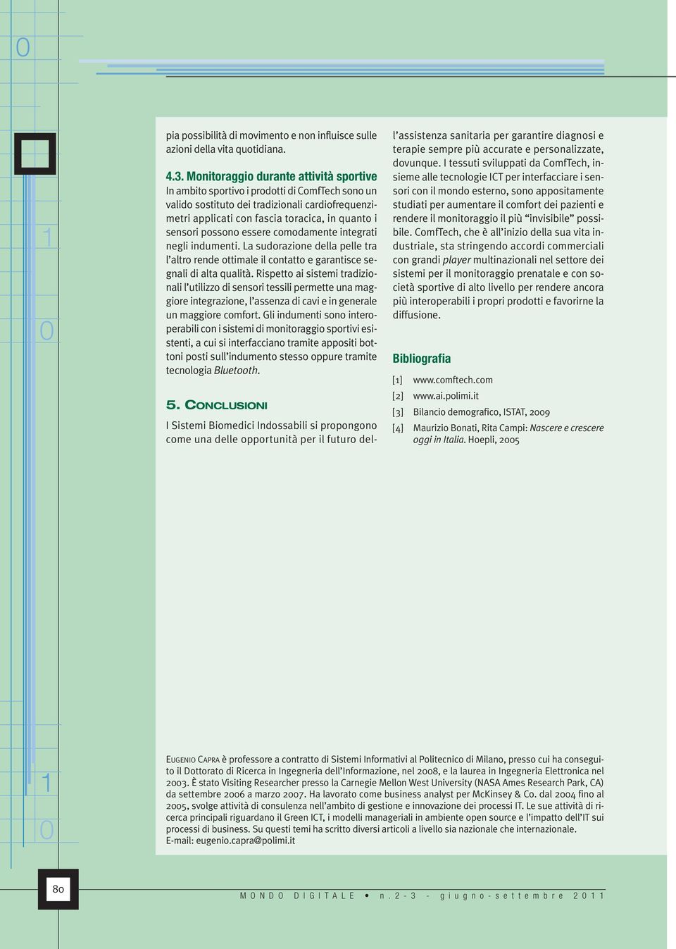 possono essere comodamente integrati negli indumenti. La sudorazione della pelle tra l altro rende ottimale il contatto e garantisce segnali di alta qualità.