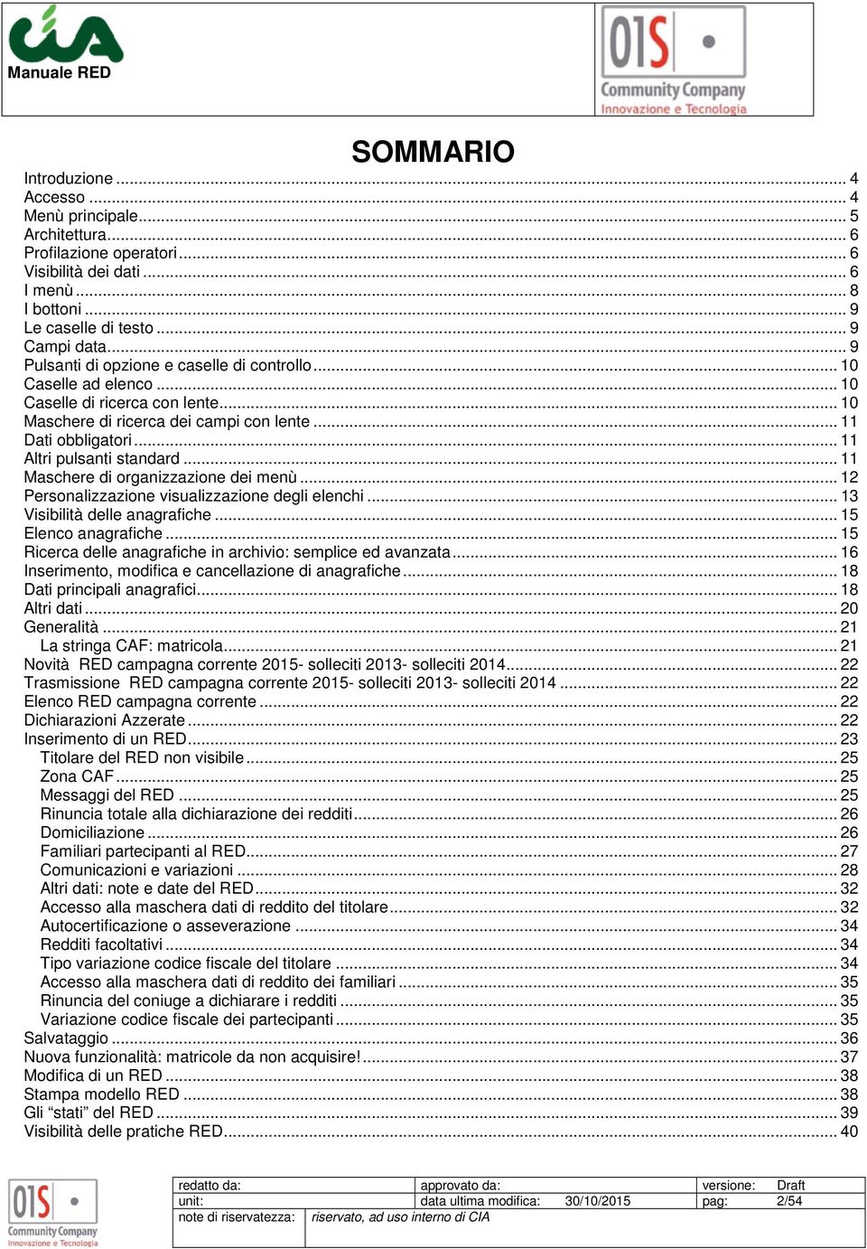 .. 11 Altri pulsanti standard... 11 Maschere di organizzazione dei menù... 12 Personalizzazione visualizzazione degli elenchi... 13 Visibilità delle anagrafiche... 15 Elenco anagrafiche.