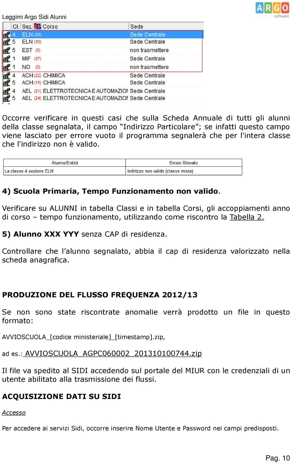 Verificare su ALUNNI in tabella Classi e in tabella Corsi, gli accoppiamenti anno di corso tempo funzionamento, utilizzando come riscontro la Tabella 2. 5) Alunno XXX YYY senza CAP di residenza.