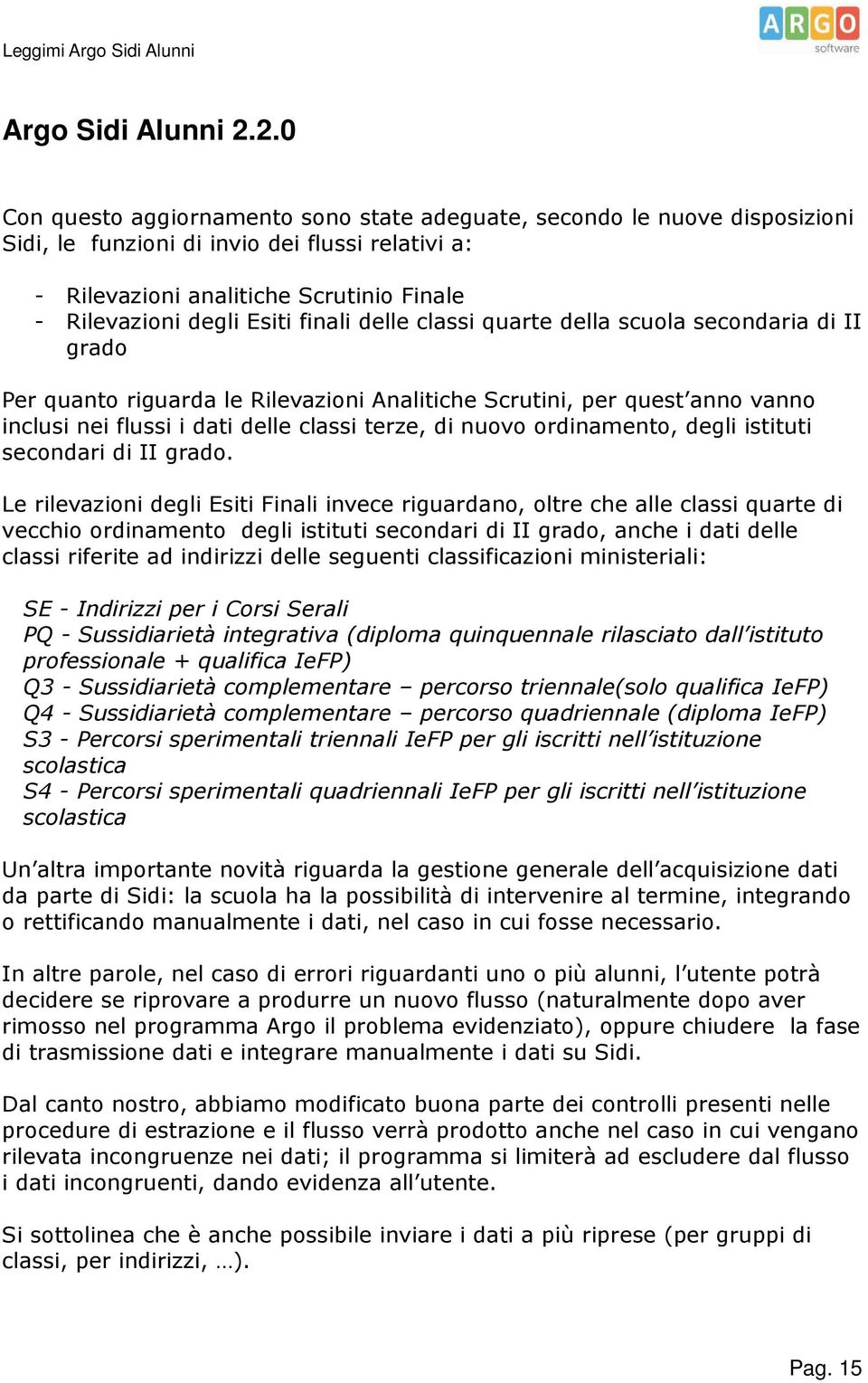 finali delle classi quarte della scuola secondaria di II grado Per quanto riguarda le Rilevazioni Analitiche Scrutini, per quest anno vanno inclusi nei flussi i dati delle classi terze, di nuovo