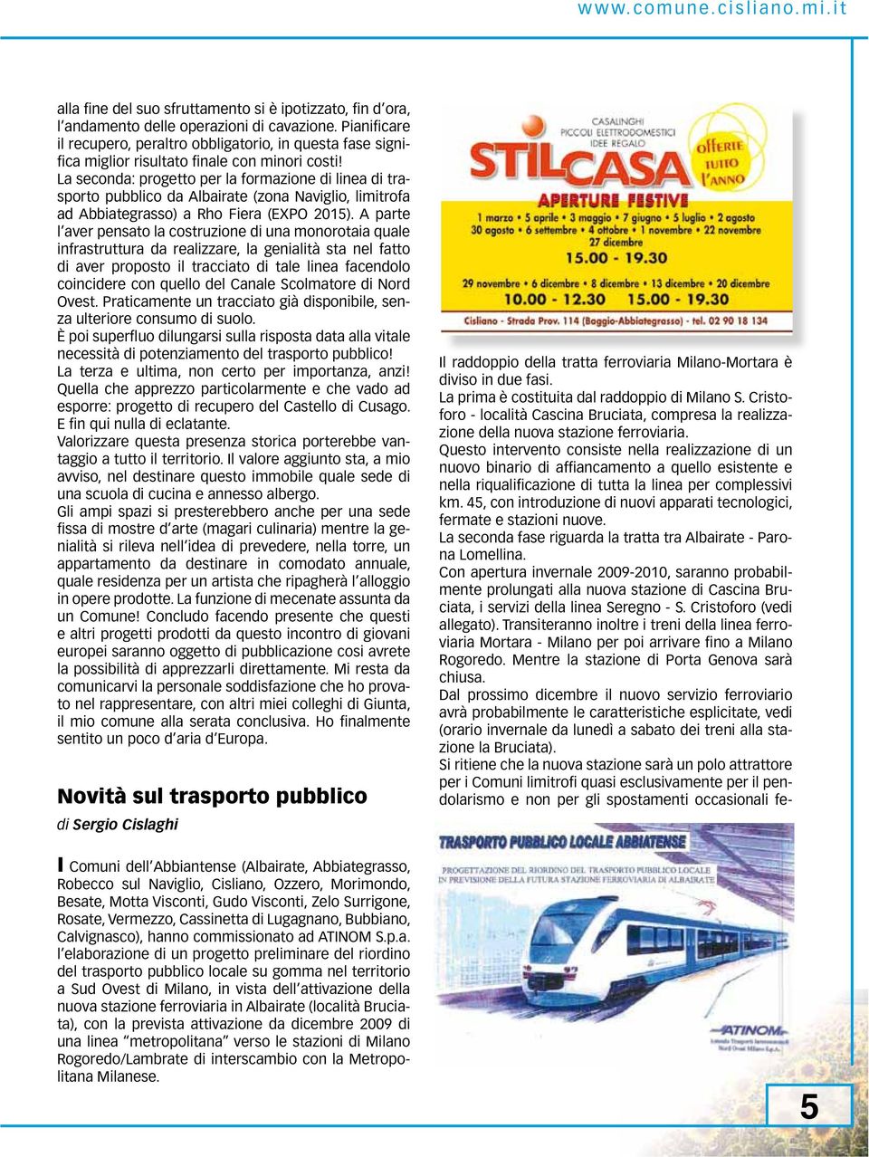 La seconda: progetto per la formazione di linea di trasporto pubblico da Albairate (zona Naviglio, limitrofa ad Abbiategrasso) a Rho Fiera (EXPO 2015).