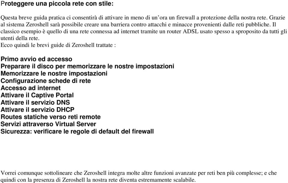 Il classico esempio è quello di una rete connessa ad internet tramite un router ADSL usato spesso a sproposito da tutti gli utenti della rete.