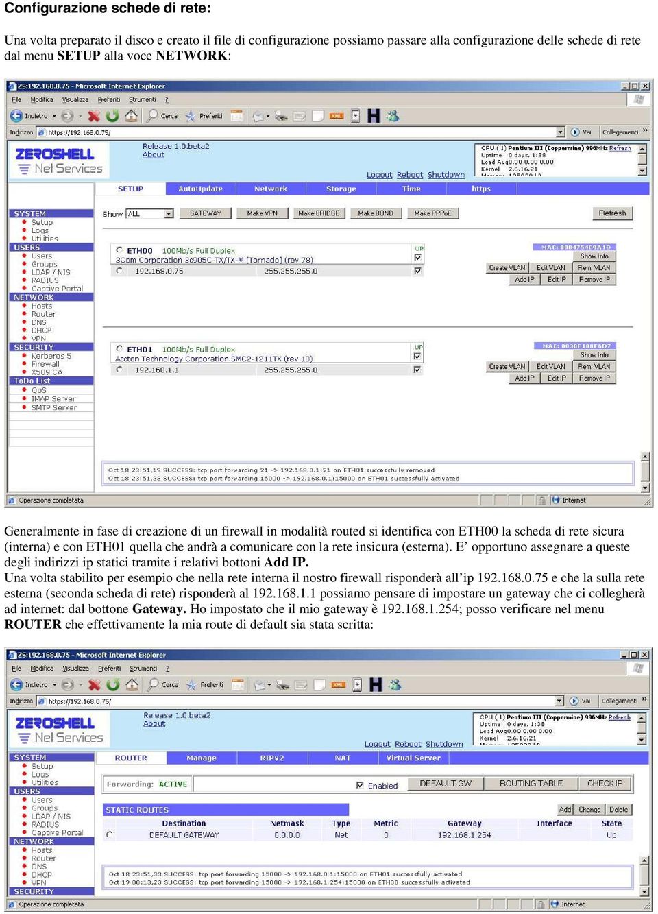 E opportuno assegnare a queste degli indirizzi ip statici tramite i relativi bottoni Add IP. Una volta stabilito per esempio che nella rete interna il nostro firewall risponderà all ip 192.168.0.