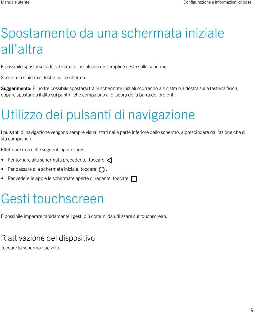 Suggerimento: È inoltre possibile spostarsi tra le schermate iniziali scorrendo a sinistra o a destra sulla tastiera fisica, oppure spostando il dito sui puntini che compaiono al di sopra della barra