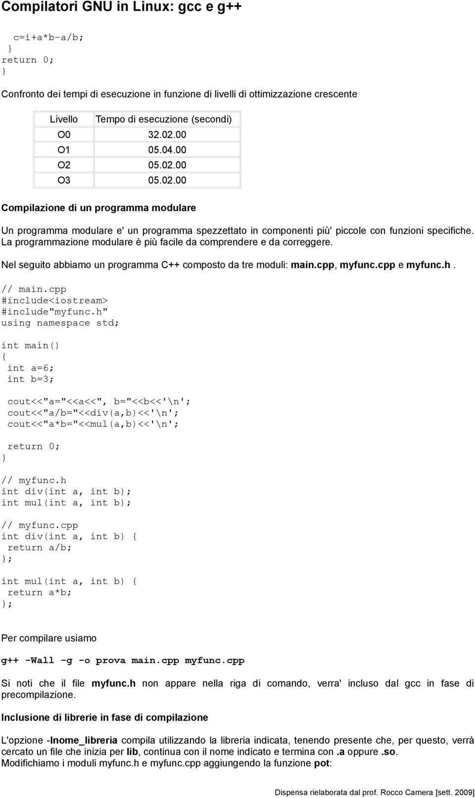 La programmazione modulare è più facile da comprendere e da correggere. Nel seguito abbiamo un programma C++ composto da tre moduli: main.cpp, myfunc.cpp e myfunc.h. // main.cpp #include"myfunc.