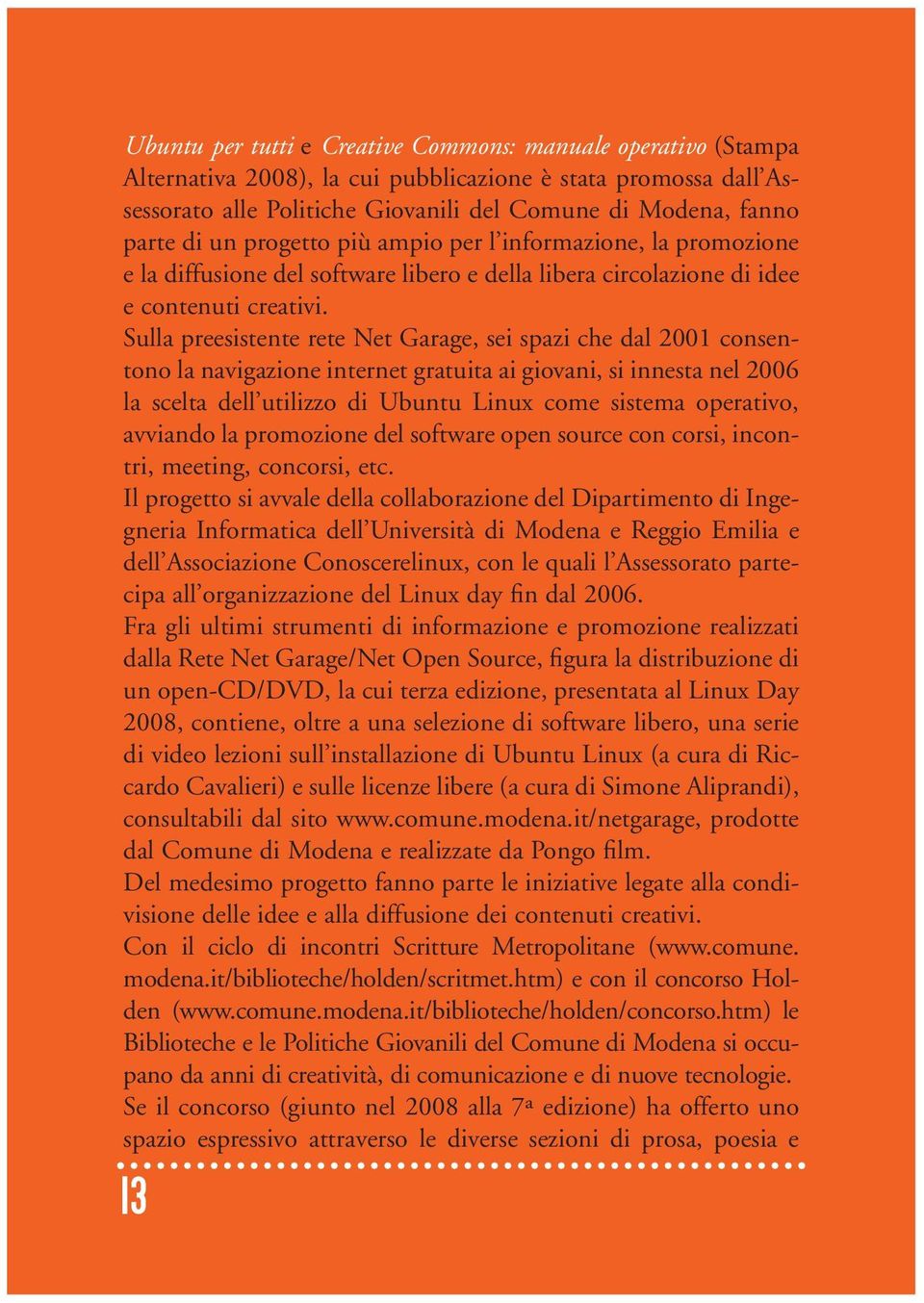 Sulla preesistente rete Net Garage, sei spazi che dal 2001 consentono la navigazione internet gratuita ai giovani, si innesta nel 2006 la scelta dell utilizzo di Ubuntu Linux come sistema operativo,