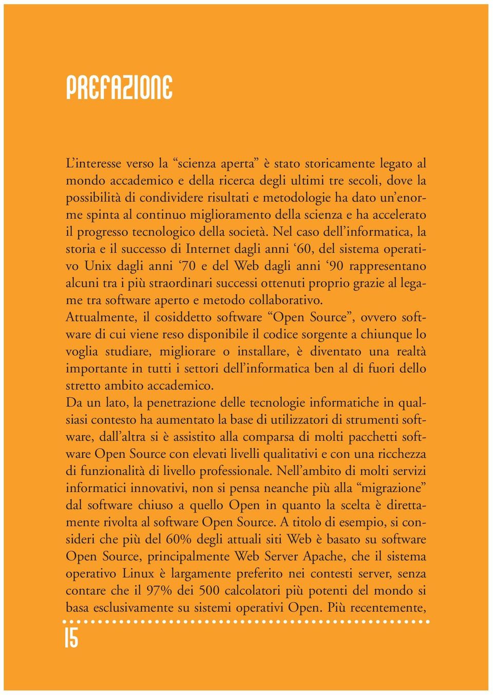 Nel caso dell informatica, la storia e il successo di Internet dagli anni 60, del sistema operativo Unix dagli anni 70 e del Web dagli anni 90 rappresentano alcuni tra i più straordinari successi