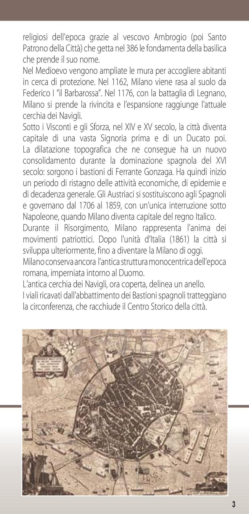 Nel 1176, con la battaglia di Legnano, Milano si prende la rivincita e l espansione raggiunge l attuale cerchia dei Navigli.