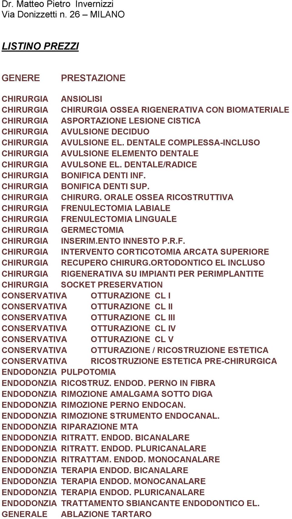 AVULSIONE EL. DENTALE COMPLESSA-INCLUSO CHIRURGIA AVULSIONE ELEMENTO DENTALE CHIRURGIA AVULSONE EL. DENTALE/RADICE CHIRURGIA BONIFICA DENTI INF. CHIRURGIA BONIFICA DENTI SUP. CHIRURGIA CHIRURG.