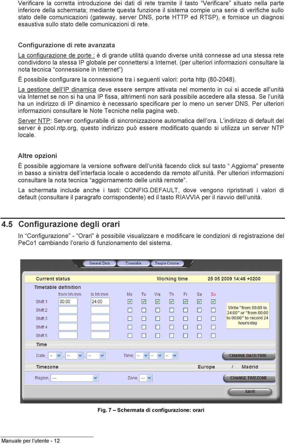 Configurazione di rete avanzata La configurazione de porte : è di grande utilità quando diverse unità connesse ad una stessa rete condividono la stessa IP globale per connettersi a Internet.