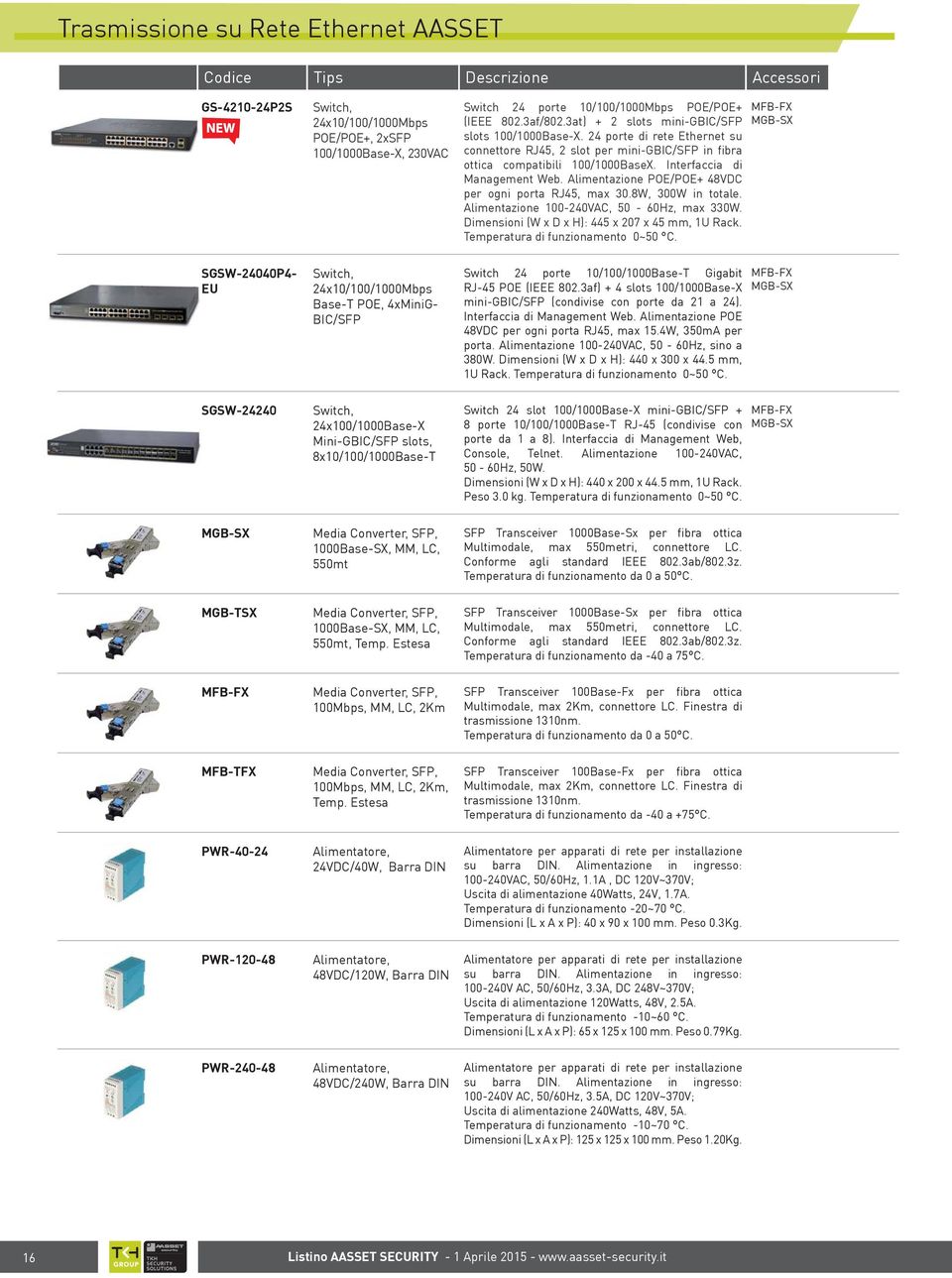 Alimentazione POE/POE+ 48VDC per ogni porta RJ45, max 30.8W, 300W in totale. Alimentazione 100-240VAC, 50-60Hz, max 330W. Dimensioni (W x D x H): 445 x 207 x 45 mm, 1U Rack.