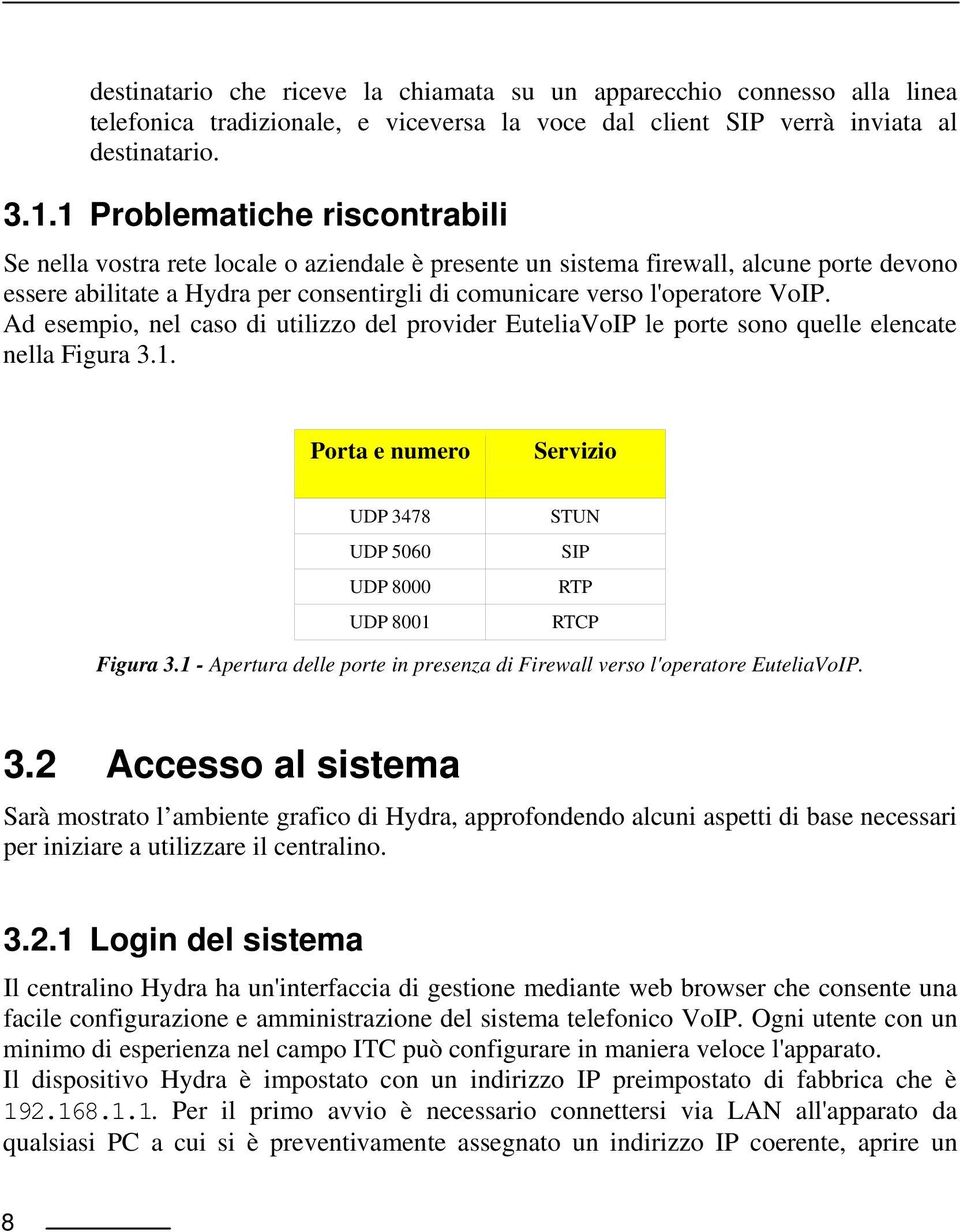 VoIP. Ad esempio, nel caso di utilizzo del provider EuteliaVoIP le porte sono quelle elencate nella Figura 3.1. Porta e numero Servizio UDP 3478 UDP 5060 UDP 8000 UDP 8001 STUN SIP RTP RTCP Figura 3.