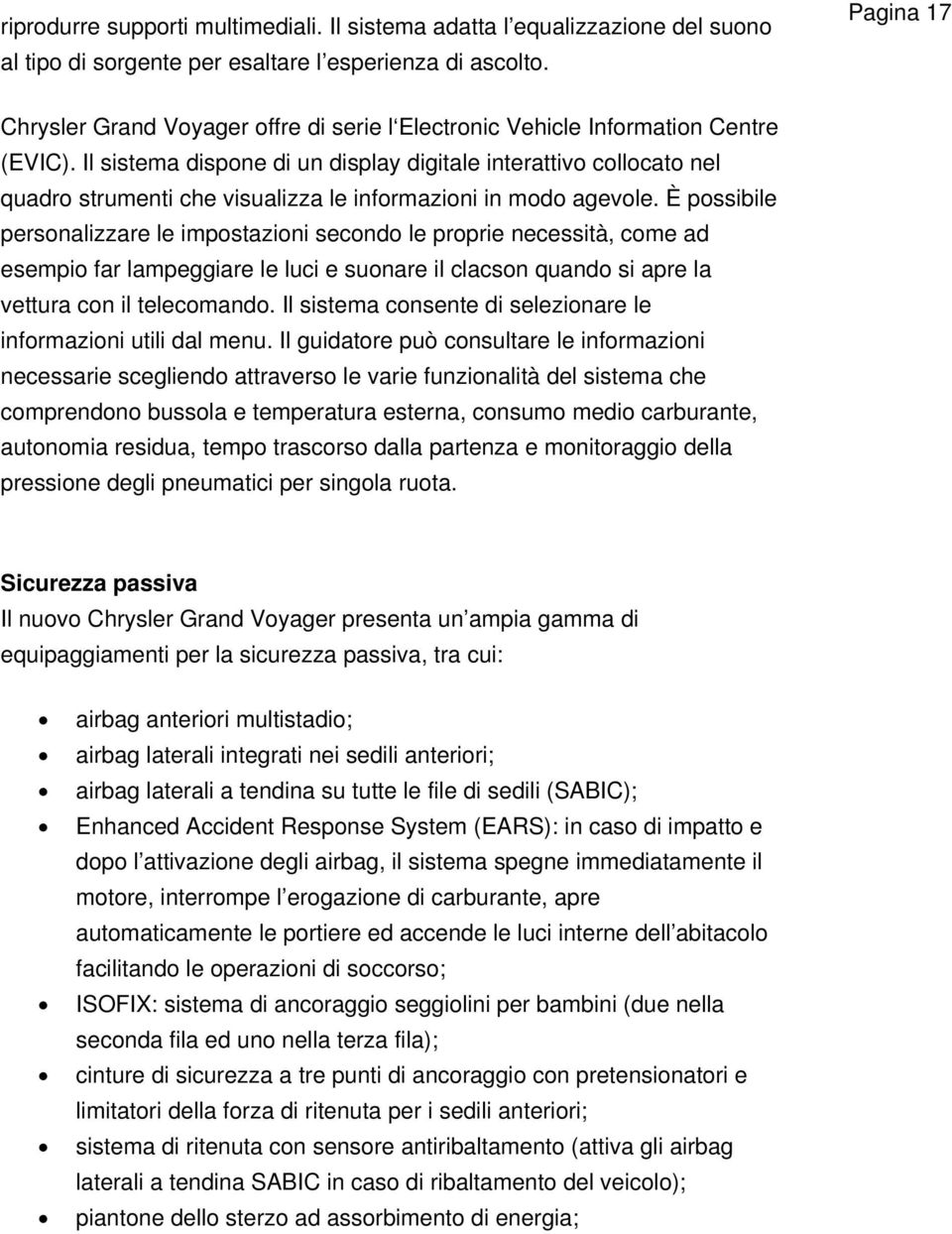 Il sistema dispone di un display digitale interattivo collocato nel quadro strumenti che visualizza le informazioni in modo agevole.