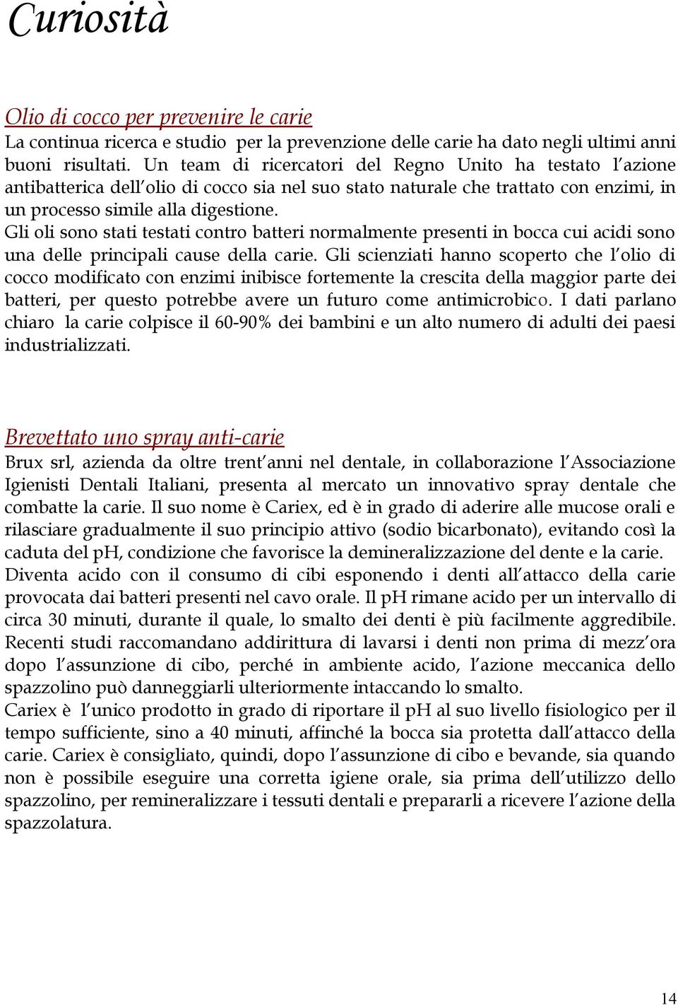 Gli oli sono stati testati contro batteri normalmente presenti in bocca cui acidi sono una delle principali cause della carie.