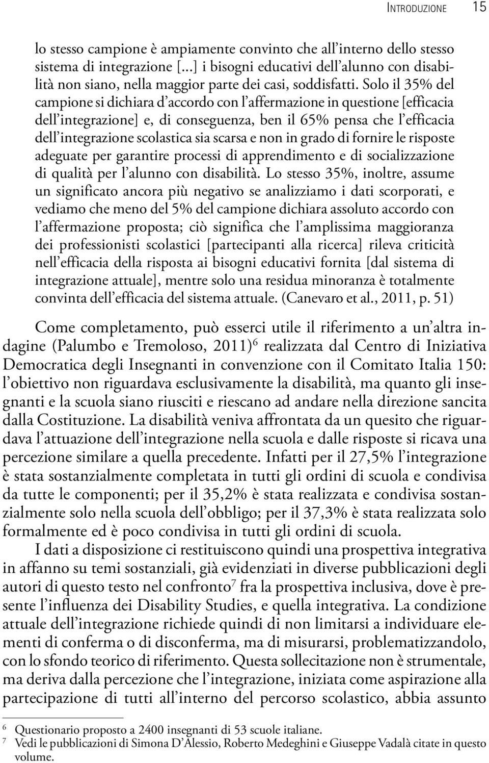 Solo il 35% del campione si dichiara d accordo con l affermazione in questione [efficacia dell integrazione] e, di conseguenza, ben il 65% pensa che l efficacia dell integrazione scolastica sia