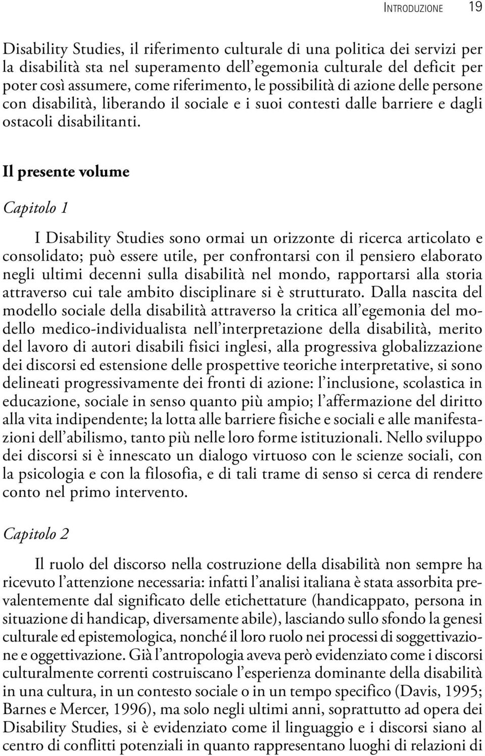 Il presente volume Capitolo 1 I Disability Studies sono ormai un orizzonte di ricerca articolato e consolidato; può essere utile, per confrontarsi con il pensiero elaborato negli ultimi decenni sulla