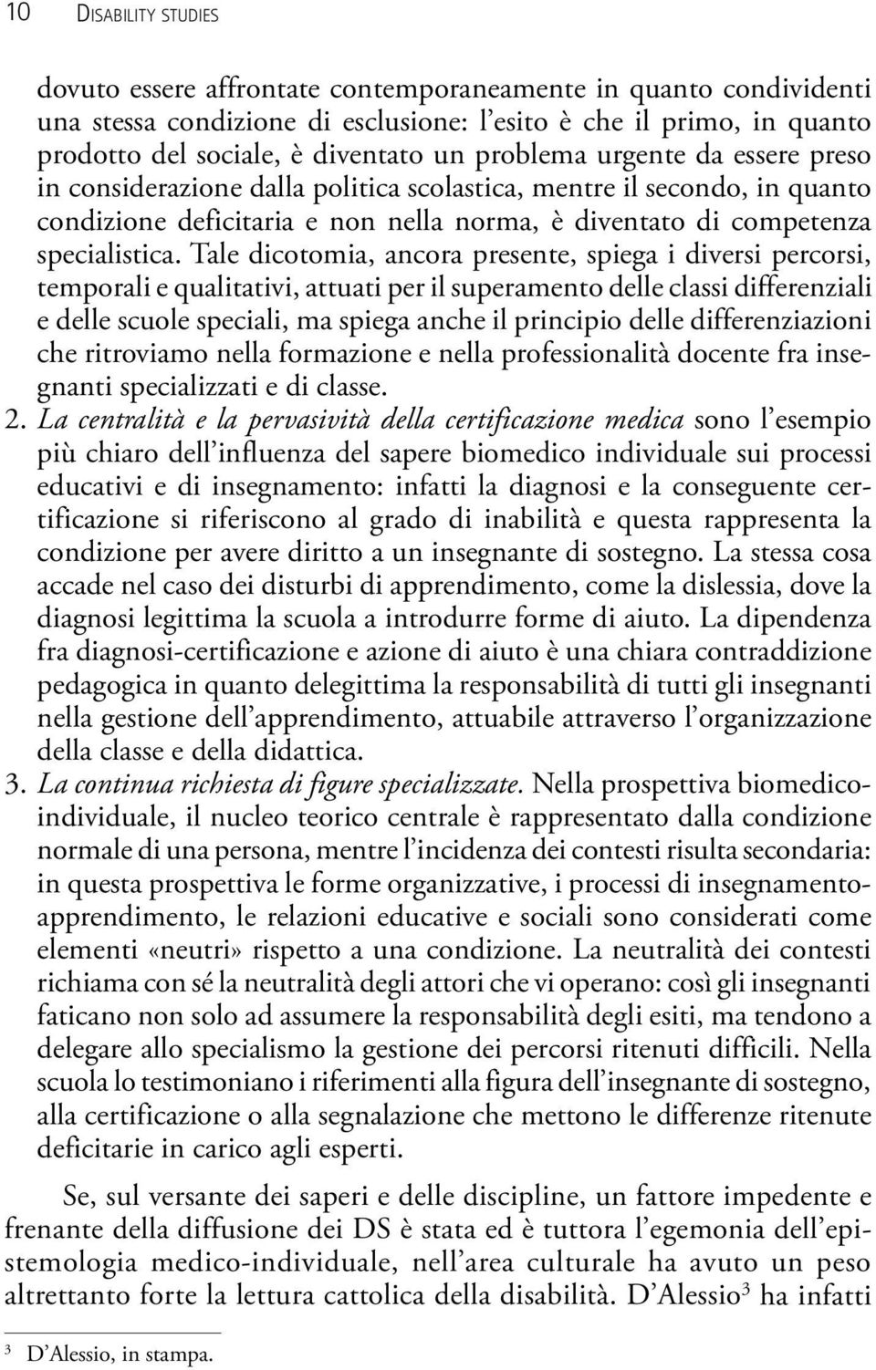 Tale dicotomia, ancora presente, spiega i diversi percorsi, temporali e qualitativi, attuati per il superamento delle classi differenziali e delle scuole speciali, ma spiega anche il principio delle