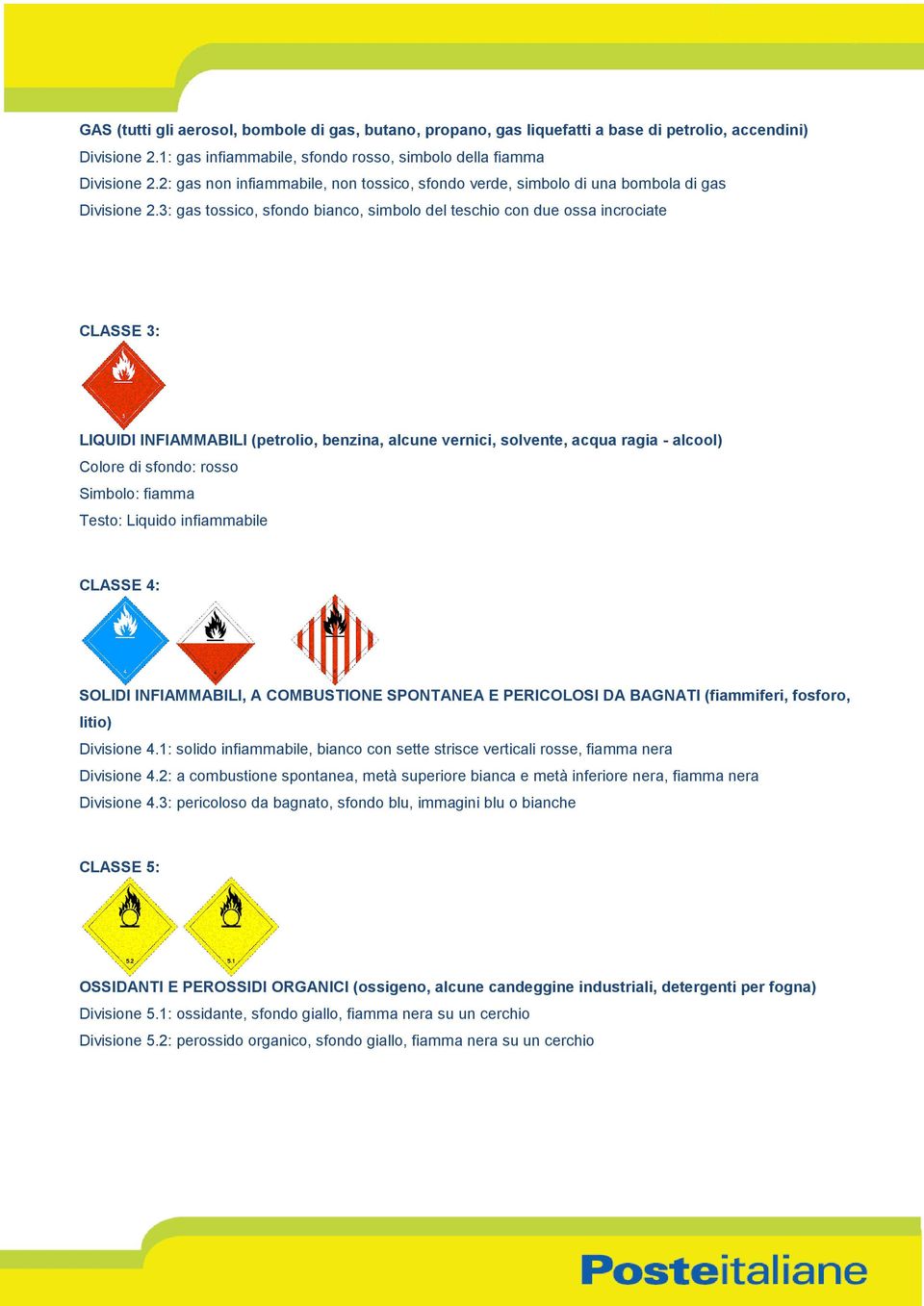 3: gas tossico, sfondo bianco, simbolo del teschio con due ossa incrociate CLASSE 3: LIQUIDI INFIAMMABILI (petrolio, benzina, alcune vernici, solvente, acqua ragia - alcool) Colore di sfondo: rosso