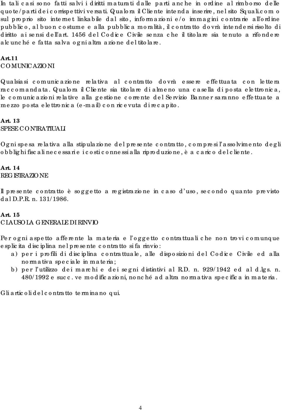 ai sensi dell'art. 1456 del Codice Civile senza che il titolare sia tenuto a rifondere alcunché e fatta salva ogni altra azione del titolare. Art.