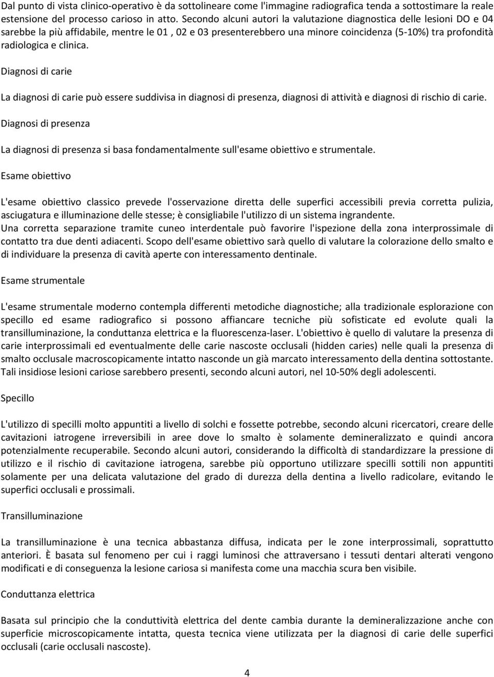 clinica. Diagnosi di carie La diagnosi di carie può essere suddivisa in diagnosi di presenza, diagnosi di attività e diagnosi di rischio di carie.