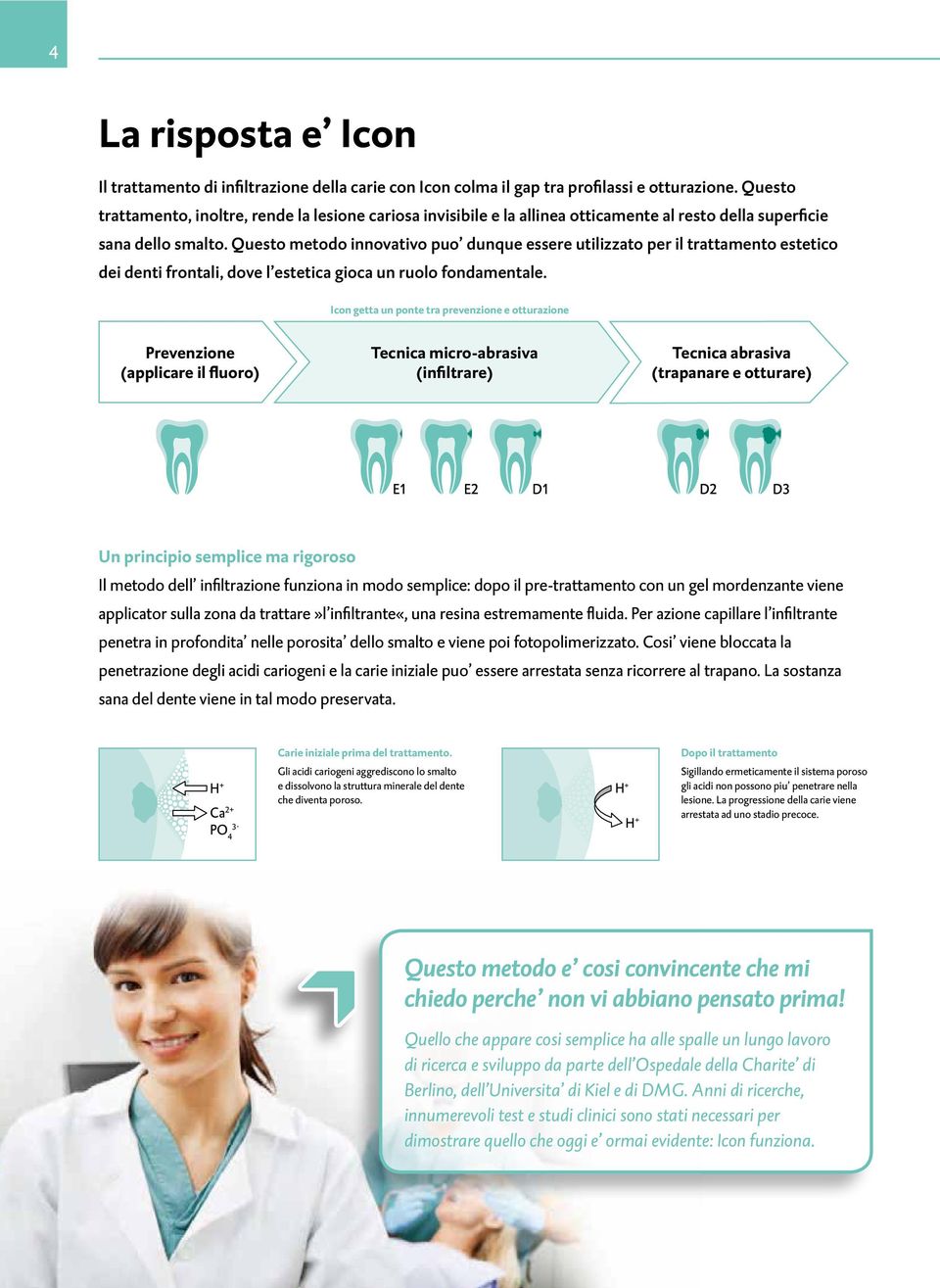 Questo metodo innovativo puo dunque essere utilizzato per il trattamento estetico dei denti frontali, dove l estetica gioca un ruolo fondamentale.