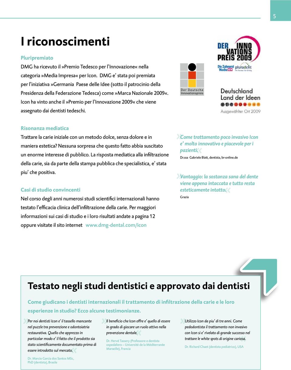 Icon ha vinto anche il»premio per l Innovazione 2009«che viene assegnato dai dentisti tedeschi. Risonanza mediatica Trattare la carie iniziale con un metodo dolce, senza dolore e in maniera estetica?