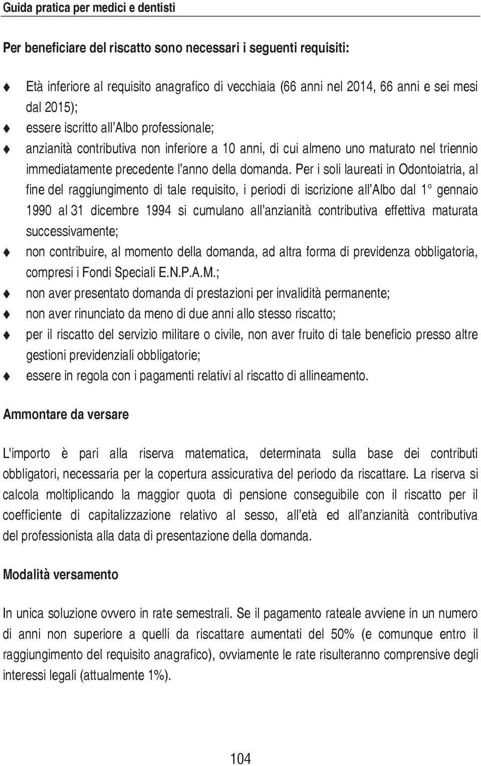 Per i soli laureati in Odontoiatria, al fine del raggiungimento di tale requisito, i periodi di iscrizione all Albo dal 1 gennaio 1990 al 31 dicembre 1994 si cumulano all anzianità contributiva