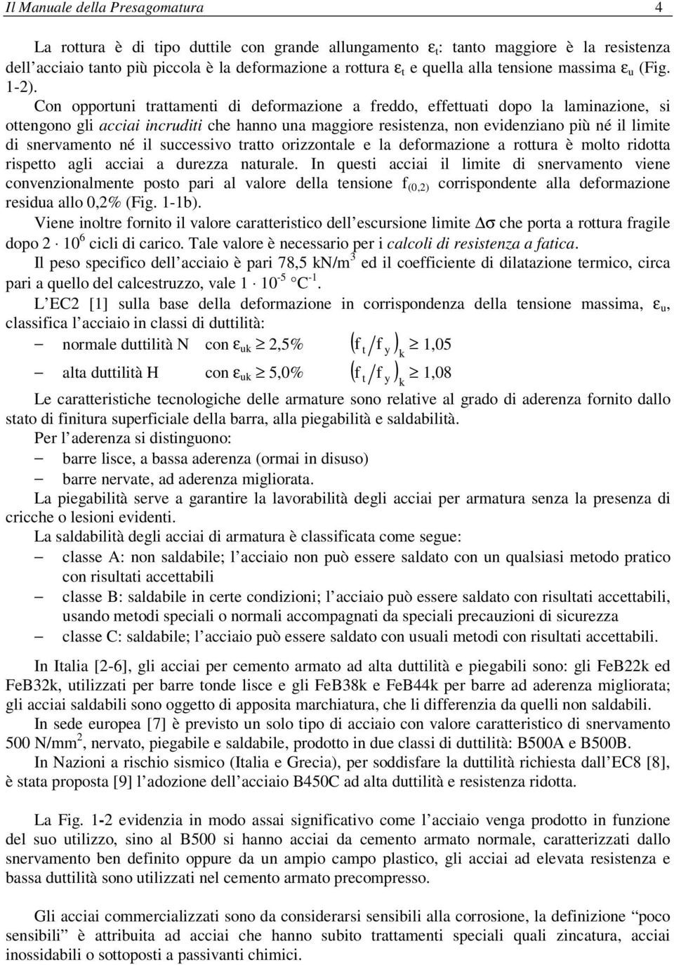 Con opportuni trattamenti di deformazione a freddo, effettuati dopo la laminazione, si ottengono gli acciai incruditi che hanno una maggiore resistenza, non evidenziano più né il limite di