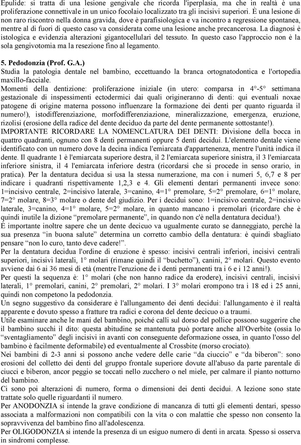 precancerosa. La diagnosi è istologica e evidenzia alterazioni gigantocellulari del tessuto. In questo caso l'approccio non è la sola gengivotomia ma la resezione fino al legamento. 5.