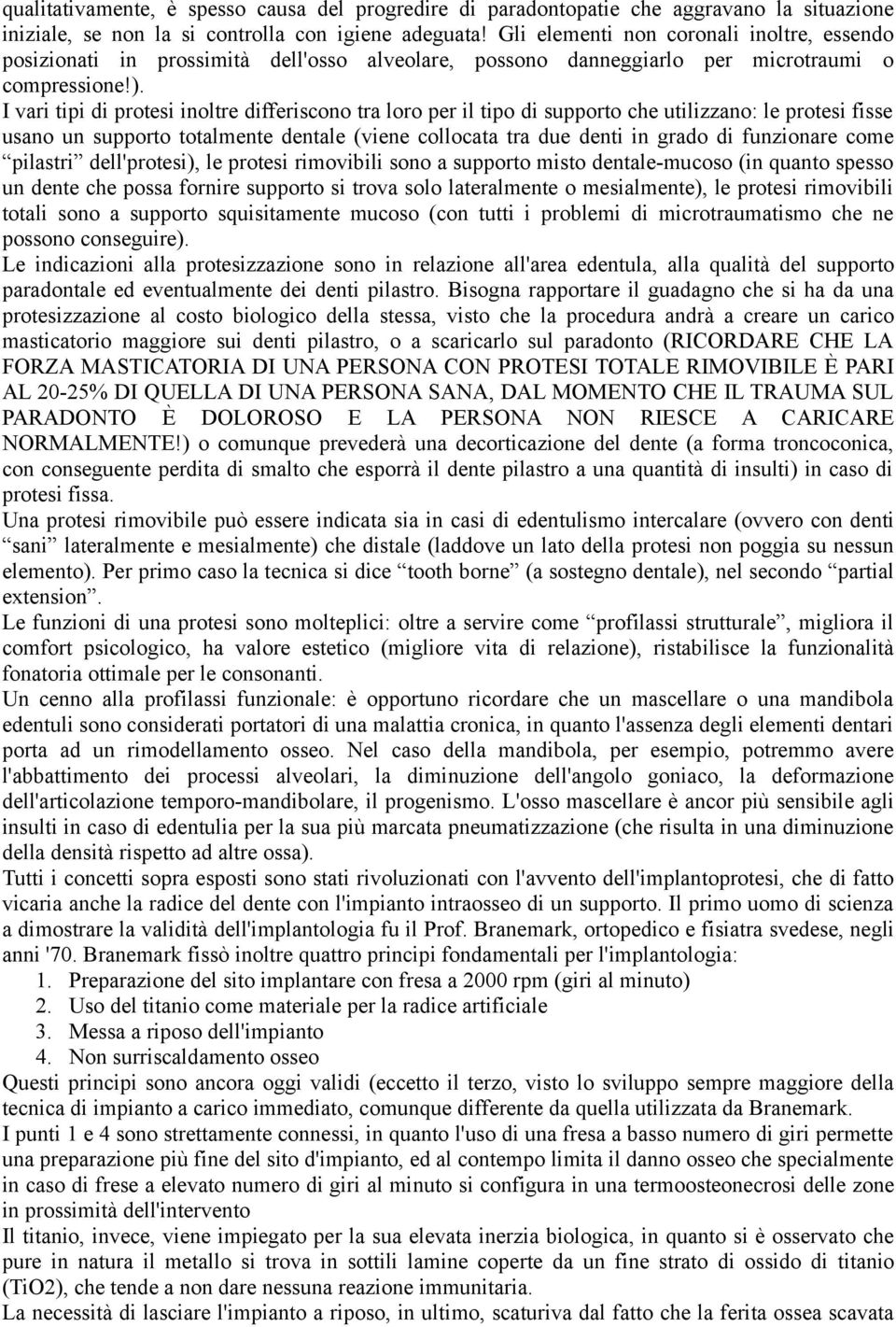 I vari tipi di protesi inoltre differiscono tra loro per il tipo di supporto che utilizzano: le protesi fisse usano un supporto totalmente dentale (viene collocata tra due denti in grado di