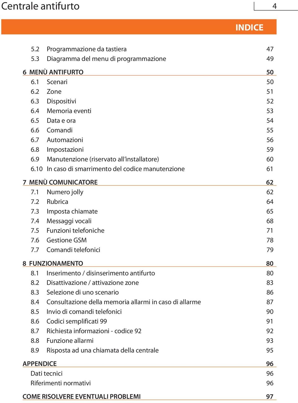 1 Numero jolly 62 7.2 Rubrica 64 7.3 Imposta chiamate 65 7.4 Messaggi vocali 68 7.5 Funzioni telefoniche 71 7.6 Gestione GSM 78 7.7 Comandi telefonici 79 8 FUNZIONAMENTO 80 8.