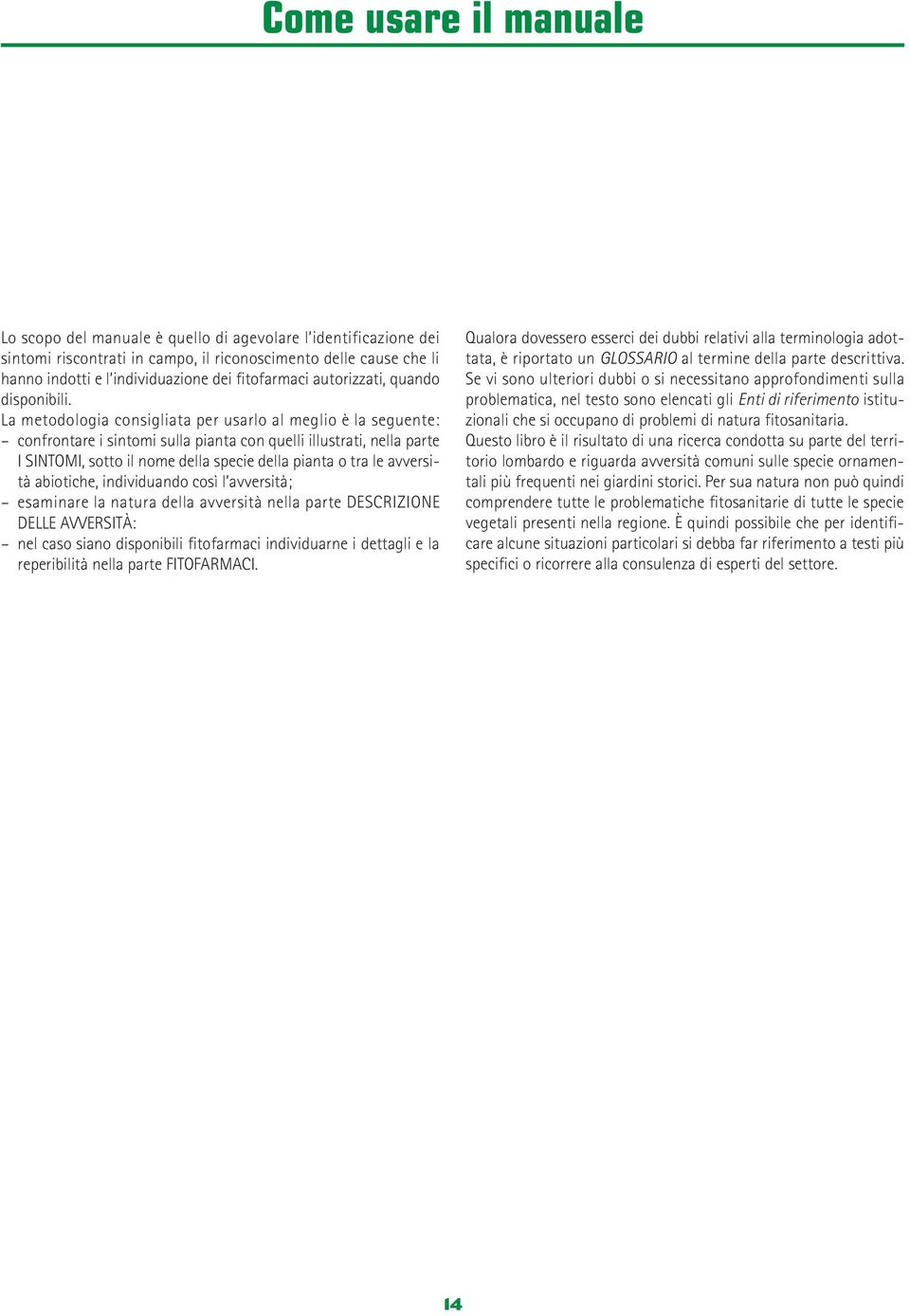 La metodologia consigliata per usarlo al meglio è la seguente: confrontare i sintomi sulla pianta con quelli illustrati, nella parte I SINTOMI, sotto il nome della specie della pianta o tra le