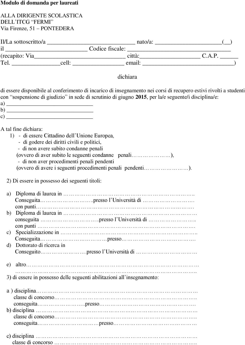 2015, per la/e seguente/i disciplina/e: a) b) c) A tal fine dichiara: 1) - di essere Cittadino dell Unione Europea, - di godere dei diritti civili e politici, - di non avere subito condanne penali