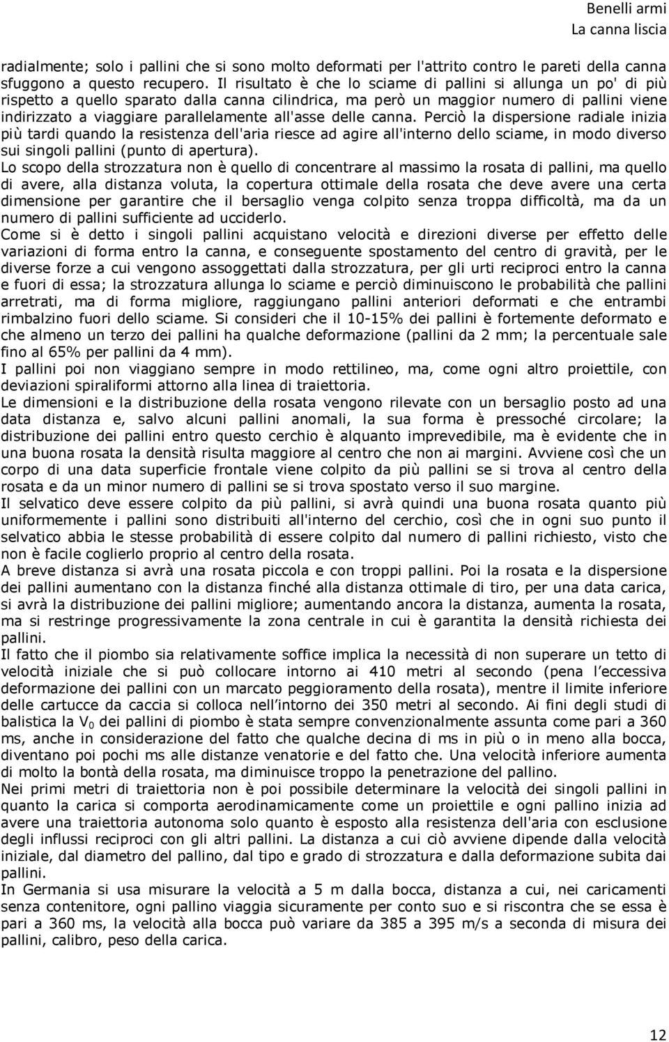 all'asse delle canna. Perciò la dispersione radiale inizia più tardi quando la resistenza dell'aria riesce ad agire all'interno dello sciame, in modo diverso sui singoli pallini (punto di apertura).