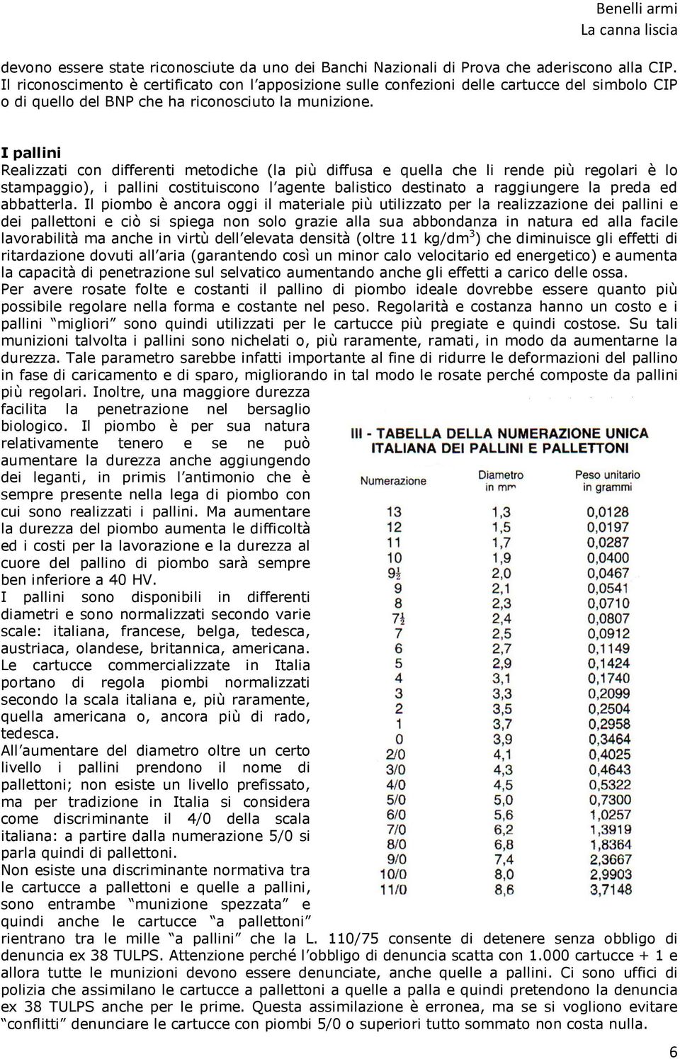 I pallini Realizzati con differenti metodiche (la più diffusa e quella che li rende più regolari è lo stampaggio), i pallini costituiscono l agente balistico destinato a raggiungere la preda ed