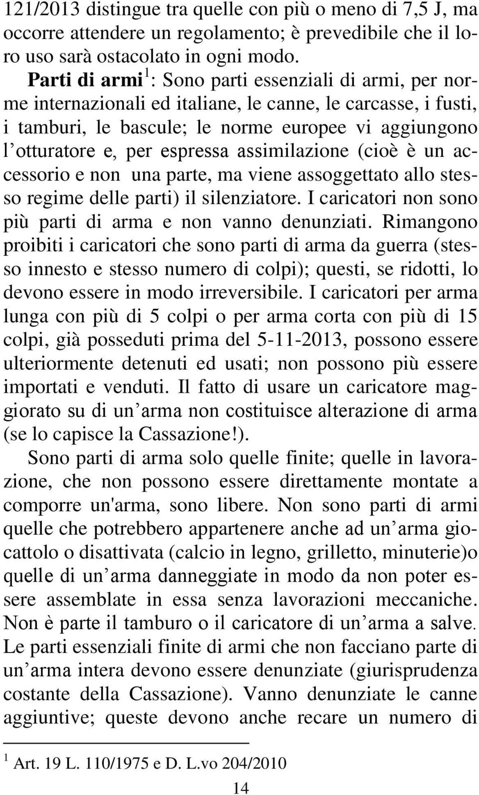 espressa assimilazione (cioè è un accessorio e non una parte, ma viene assoggettato allo stesso regime delle parti) il silenziatore. I caricatori non sono più parti di arma e non vanno denunziati.