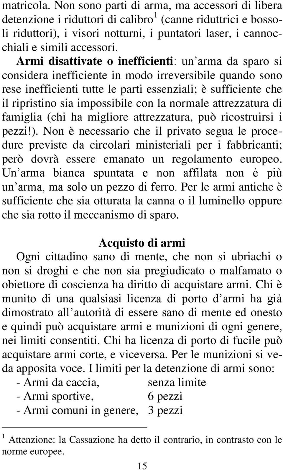 Armi disattivate o inefficienti: un arma da sparo si considera inefficiente in modo irreversibile quando sono rese inefficienti tutte le parti essenziali; è sufficiente che il ripristino sia